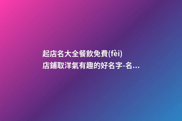 起店名大全餐飲免費(fèi) 店鋪取洋氣有趣的好名字-名學(xué)網(wǎng)-第1張-店鋪起名-玄機(jī)派